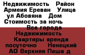 Недвижимость › Район ­ Армеия Ереван › Улица ­ ул Абовяна › Дом ­ 26 › Стоимость за ночь ­ 2 800 - Все города Недвижимость » Квартиры аренда посуточно   . Ненецкий АО,Верхняя Пеша д.